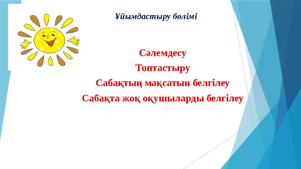 Ұйымдастыру бөлімі С әлемдесу Топтастыру Сабақтың мақсатын белгілеу Сабақта жоқ оқушыларды белгілеу