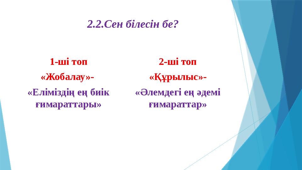 2.2.Сен білесін бе? 1-ші топ «Жобалау»- «Еліміздің ең биік ғимараттары» 2-ші топ «Құрылыс»- «Әлемдегі