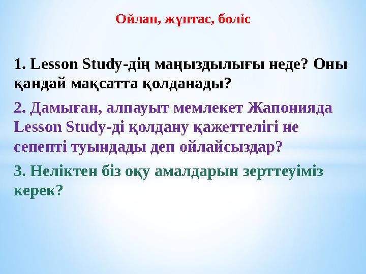 Ойлан, жұптас, бөліс 1. Lesson Study -дің маңыздылығы неде? Оны қандай мақсатта қолданады? 2. Дамыған, алпауыт мемлекет Жапони