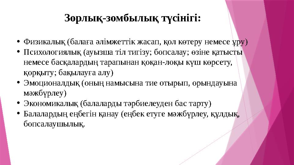 Зорлық - зомбылық түсінігі: • Физикалық (балаға әлімжеттік жасап, қол көтеру немесе ұру) • Психологиялық (ауызша тіл тигізу; боп