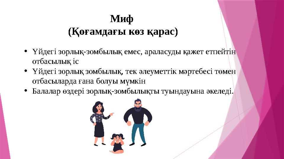 Миф(Қоғамдағы көзқарас) • Үйдегі зорлық- зомбылық емес, араласуды қажет етпейтін отбасылық іс • Үйдегі зорлық зомбылық, тек әле