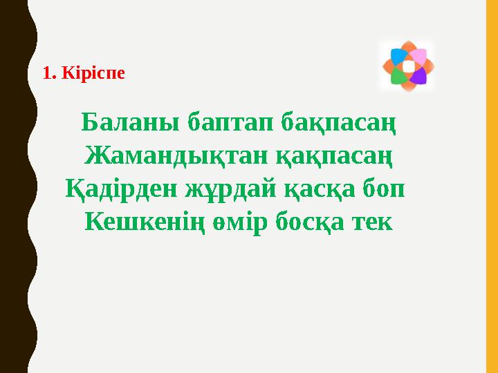 Баланы баптап бақпасаң Жамандықтан қақпасаң Қадірден жұрдай қасқа боп Кешкенің өмір босқа тек1. Кіріспе