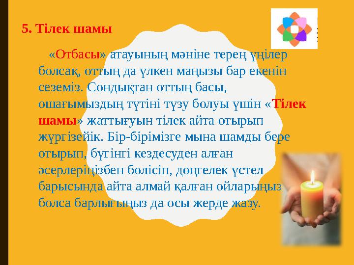 5. Тілек шамы « Отбасы » атауының мәніне терең үңілер болсақ, оттың да үлкен маңызы бар екенін сеземіз. Сондықтан оттың ба