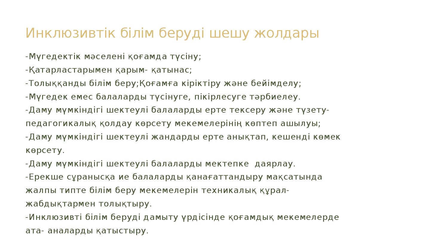 Инклюзивтік білім беруді шешу жолдары -Мүгедектік мәселені қоғамда түсіну; -Қатарластарымен қарым- қатынас; -Толыққанды білім бе