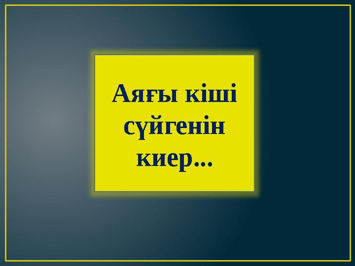 Аяғы кіші сүйгенін киер...