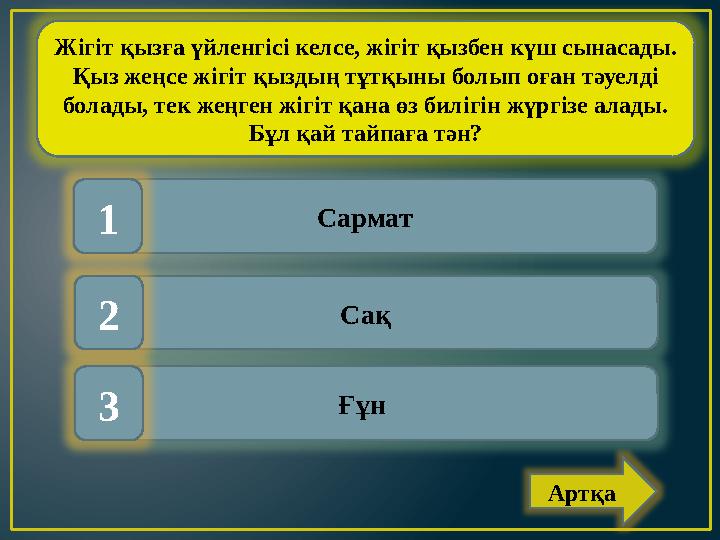 Жігіт қызға үйленгісі келсе, жігіт қызбен күш сынасады. Қыз жеңсе жігіт қыздың тұтқыны болып оған тәуелді болады, тек жеңген ж