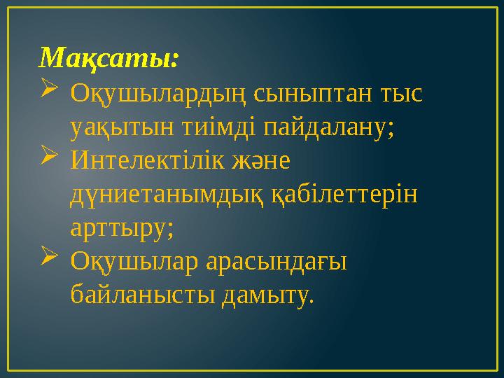 Мақсаты:  Оқушылардың сыныптан тыс уақытын тиімді пайдалану;  Интелектілік және дүниетанымдық қабілеттерін арттыру;  Оқу