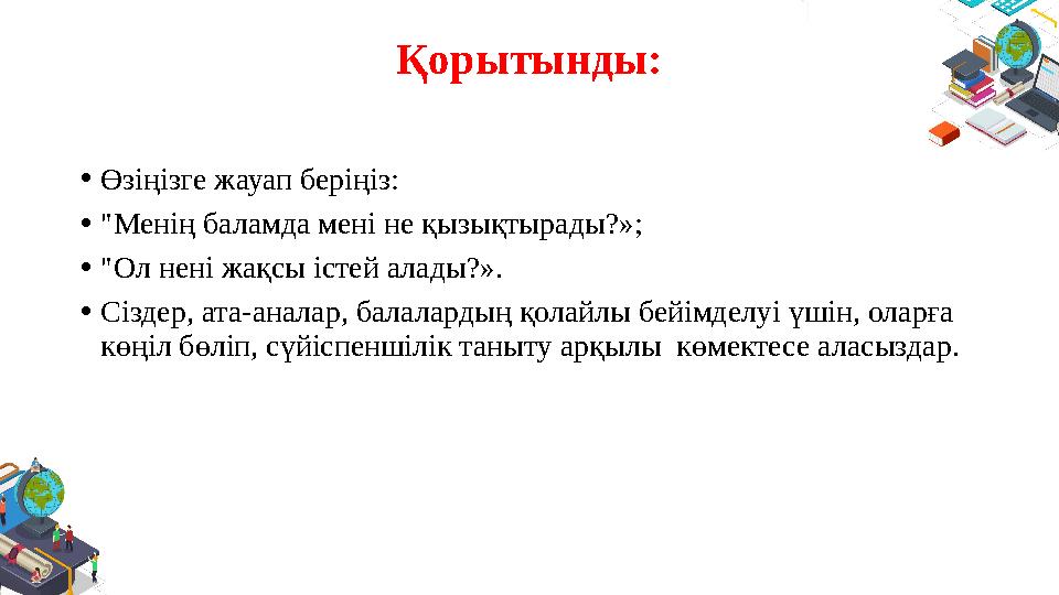 Қорытынды: • Өзіңізге жауап беріңіз: • "Менің баламда мені не қызықтырады?»; • "Ол нені жақсы істей алады?». • Сіздер, ата-анала