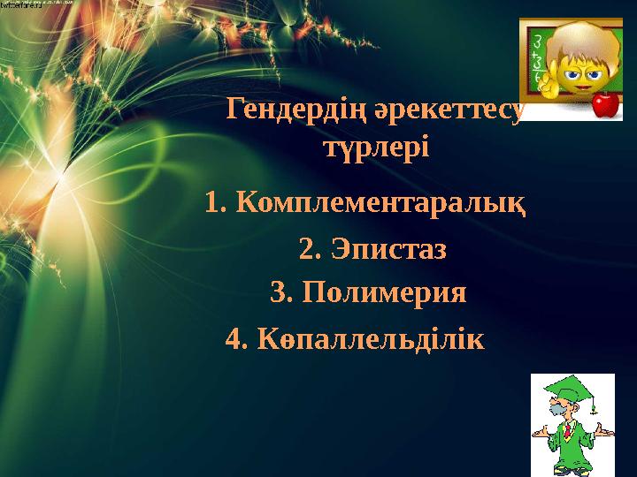 1. Комплементаралық 2. Эпистаз 4. Көпаллельділік 3. Полимерия Гендердің әрекеттесу түрлері