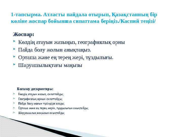 Жоспар:  Көлдің атауын жазыңыз, географиялық орны  Пайда болу жолын анықтаңыз.  Орташа және ең терең жері, тұздылығы.  Шаруа