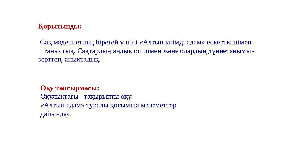 Оқу тапсырмасы: Оқулықтағы тақырыпты оқу. «Алтын адам» туралы қосымша мәлеметтер дайындау. Қорытынды: Сақ мәдениетінің бір