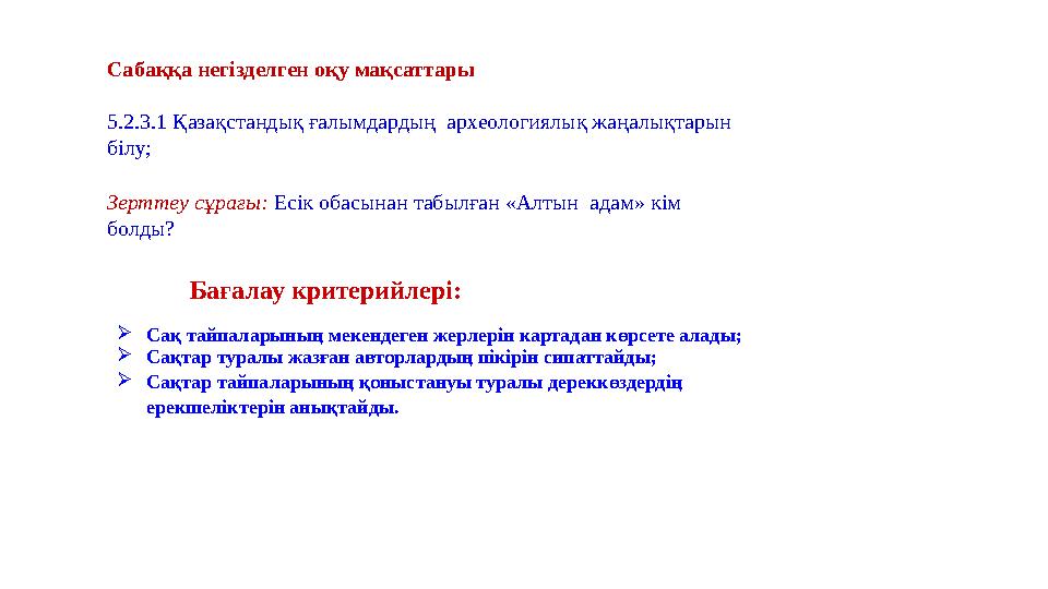  Сақ тайпаларының мекендеген жерлерін картадан көрсете алады;  Сақтар туралы жазған авторлардың пікірін сипаттайды;  Сақтар т