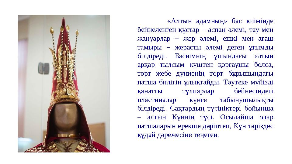 «Алтын адамның» бас киімінде бейнеленген құстар – аспан әлемі, тау мен жануарлар – жер әлемі, ешкі