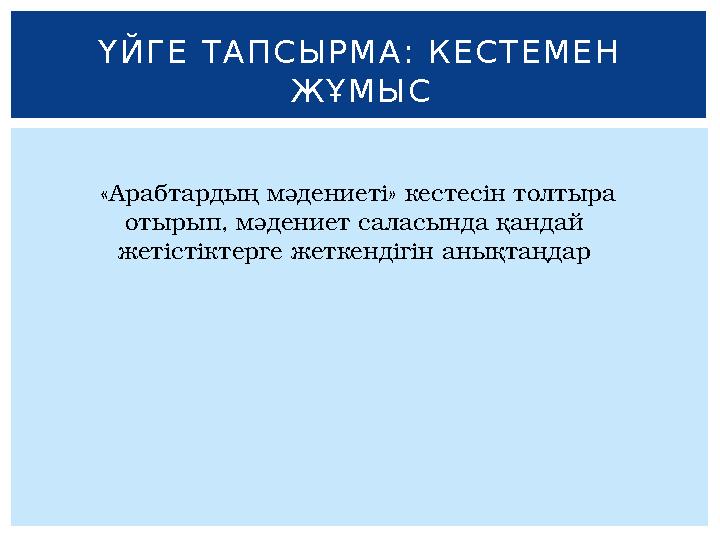 Ү Й Г Е Т А П С Ы Р М А : К Е С Т Е М Е Н Ж Ұ М Ы С «Арабтардың мәдениеті» кестесін толтыра отырып, мәдениет саласында