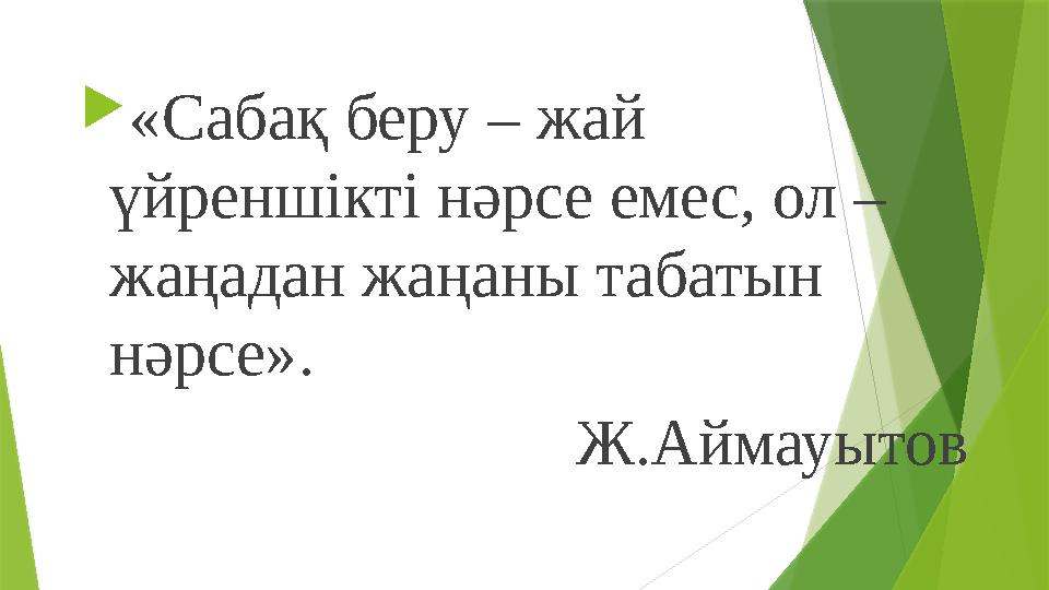  «Сабақ беру – жай үйреншікті нәрсе емес, ол – жаңадан жаңаны табатын нәрсе». Ж.Аймауытов