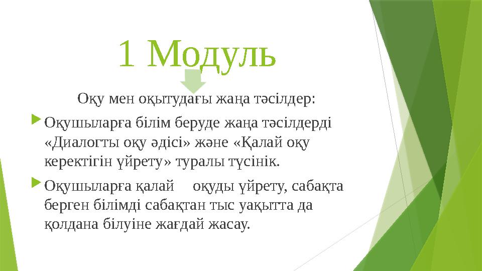 1 Модуль Оқу мен оқытудағы жаңа тәсілдер:  Оқушыларға білім беруде жаңа тәсілдерді «Диалогты оқу әдісі» және «Қалай оқу керек