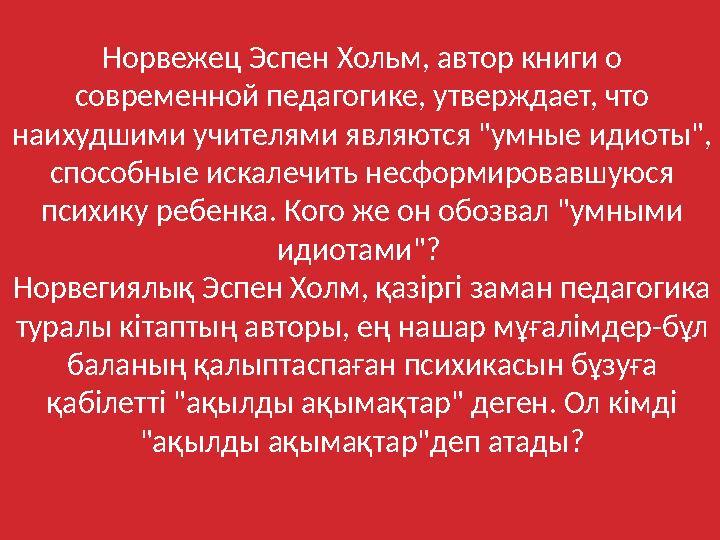 Норвежец Эспен Хольм, автор книги о современной педагогике, утверждает, что наихудшими учителями являются "умные идиоты", спо