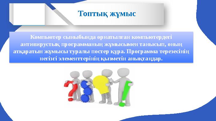 Топтық жұмыс Компьютер сыныбында орнатылған компьютердегі антивирустық программаның жұмысымен танысып, оның атқаратын жұмысы т