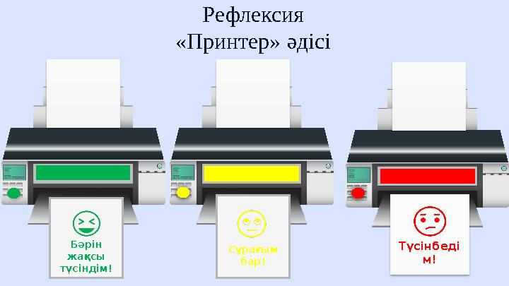 Бәрін жақсы түсіндім! Түсінбеді м!Сұрағым бар!Р ефлексия «Принтер» әдісі