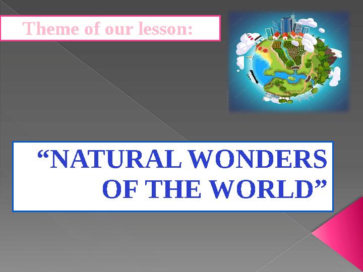 Theme of our lesson: “ NATURAL WONDERS OF THE WORLD ”