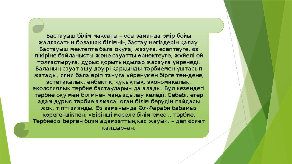 Бастауыш білім мақсаты – осы заманда өмір бойы жалғасатын болашақ білімнің бастау негіздерін қалау. Бастауыш мектепте бала оқу