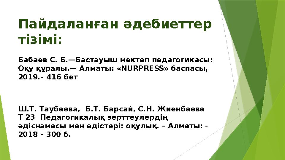 Пайдаланған әдебиеттер тізімі : Бабаев С. Б.—Бастауыш мектеп педагогикасы: Оқу құралы.— Алматы: « NURPRESS» баспасы, 2019.–