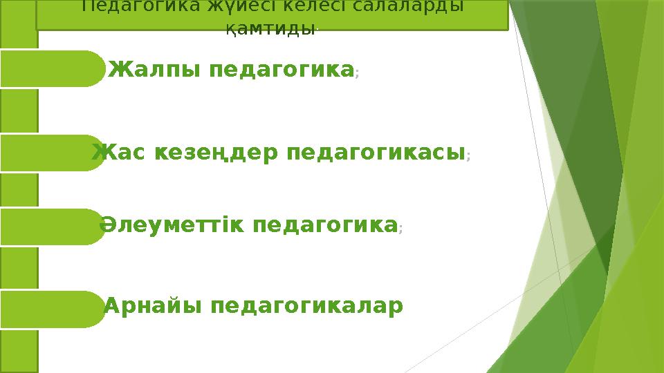 Педагогика жүйес i келес i салаларды қамтиды : Жалпы педагогика ; Жас кезеңдер педагогикасы ; Ә леуметт i к педагогика ; Арна