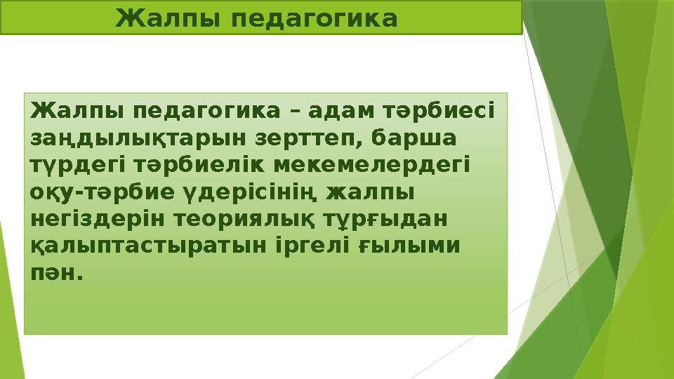 Жалпы педагогика Жалпы педагогика – адам т ə рбиес i заңдылықтарын зерттеп, барша түрдегі т ə рбиел i к мекемелердег i оқу-т