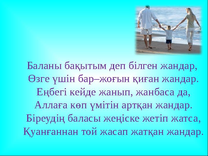 Баланы бақытым деп білген жандар, Өзге үшін бар–жоғын қиған жандар. Еңбегі кейде жанып, жанбаса да, Аллаға көп үмітін артқан жа