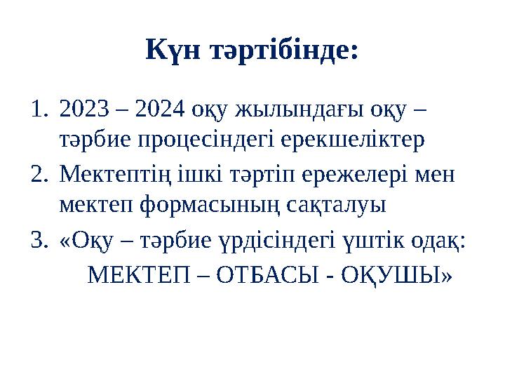 Күн тәртібінде: 1. 2023 – 2024 оқу жылындағы оқу – тәрбие процесіндегі ерекшеліктер 2. Мектептің ішкі тәртіп ережелері мен мек