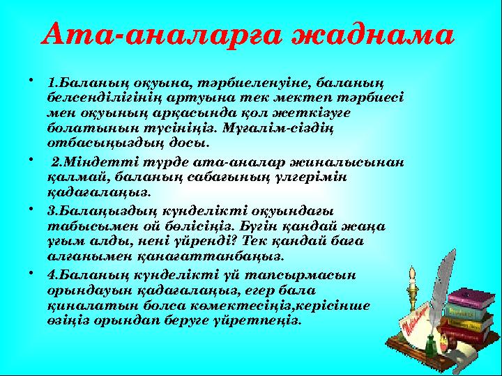 Ата-аналарға жаднама • 1.Баланың оқуына, тәрбиеленуіне, баланың белсенділігінің артуына тек мектеп тәрбиесі мен оқуының арқасы