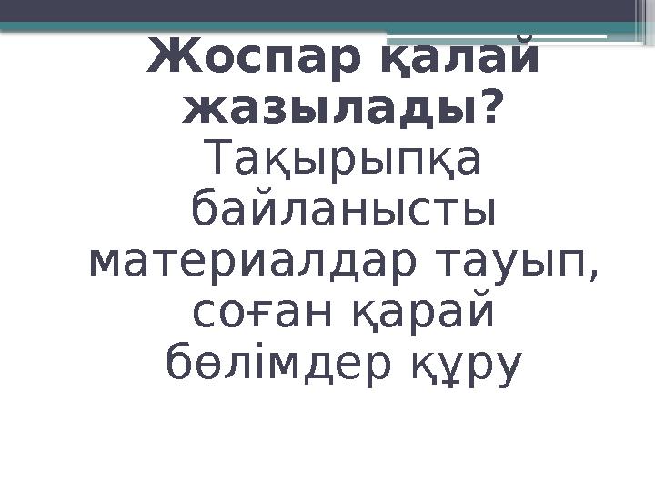 Жоспар қалай жазылады? Тақырыпқа байланысты материалдар тауып, соған қарай бөлімдер құру