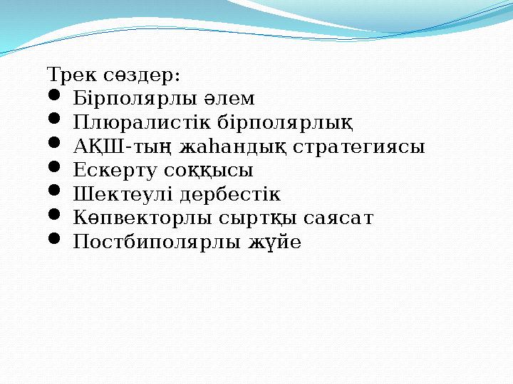 Трек сөздер :  Бірполярлы әлем  Плюралистік бірполярлық  АҚШ - тың жаһандық стратегиясы  Ескерту соққысы  Шект