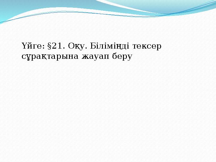 Үйге : § 21. Оқу . Біліміңді тексер сұрақтарына жауап беру