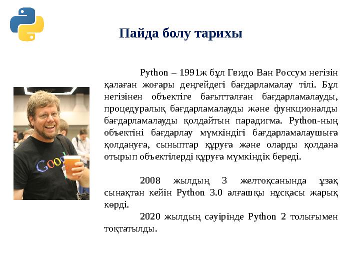 Пайда болу тарихы Python – 1991ж бұл Гвидо Ван Россум негізін қалаған жоғары деңгейдегі бағдарламалау тілі. Бұл негізіне