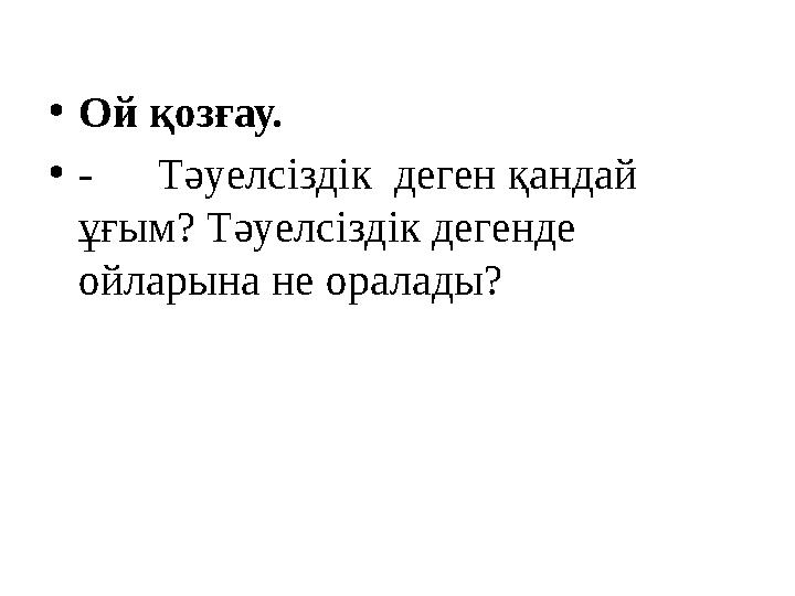 • Ой қозғау. • - Тәуелсіздік деген қандай ұғым? Тәуелсіздік дегенде ойларына не оралады?