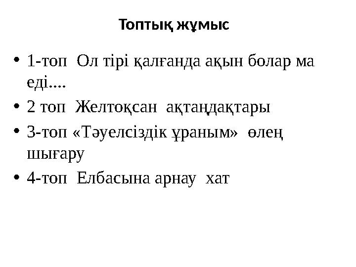 • 1-топ Ол тірі қалғанда ақын болар ма еді.... • 2 топ Желтоқсан ақтаңдақтары • 3-топ «Тәуелсіздік ұраным» өлең шығару •