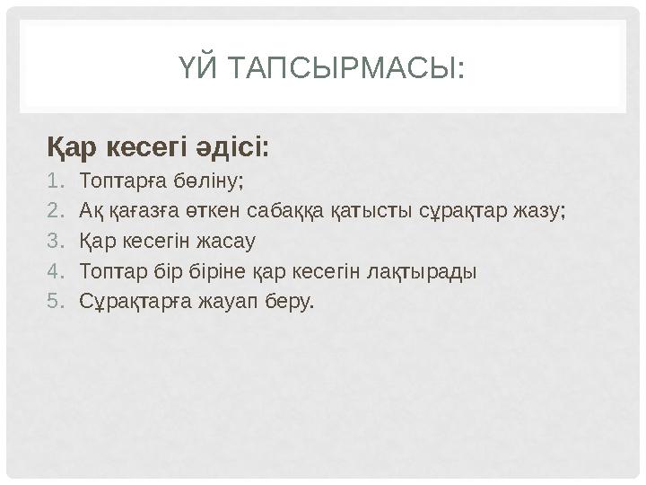 ҮЙ ТАПСЫРМАСЫ: Қар кесегі әдісі: 1. Топтарға бөліну; 2. Ақ қағазға өткен сабаққа қатысты сұрақтар жазу; 3. Қар кесегін жасау 4.