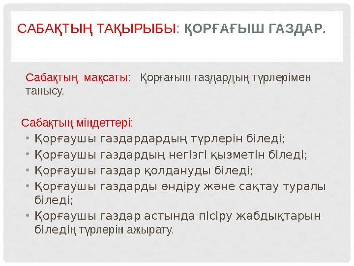 САБАҚТЫҢ ТАҚЫРЫБЫ: ҚОРҒАҒЫШ ГАЗДАР . Сабақтың мақсаты: Қорғағыш газдардың түрлерімен танысу. Сабақтың міндеттері: • Қ