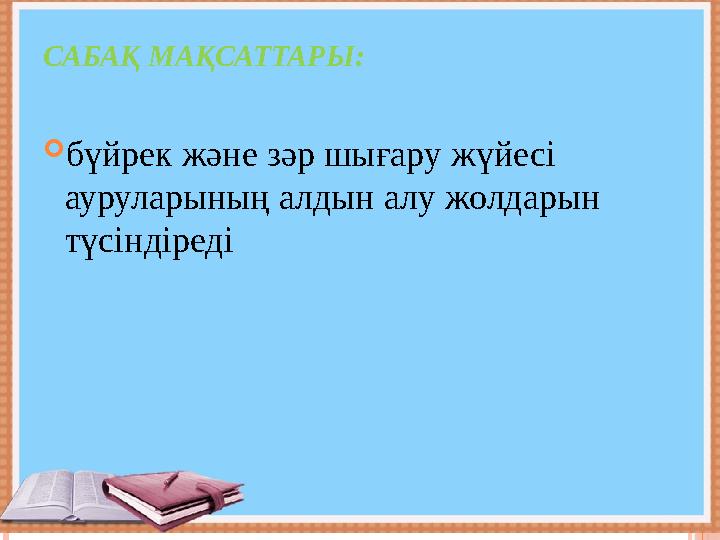 САБАҚ МАҚСАТТАРЫ:  бүйрек және зәр шығару жүйесі ауруларының алдын алу жолдарын түсіндіреді