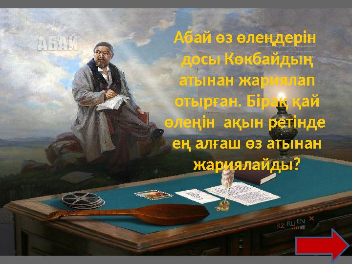 Абай өз өлеңдерін досы Көкбайдың атынан жариялап отырған. Бірақ қай өлеңін ақын ретінде ең алғаш өз атынан жариялайды?