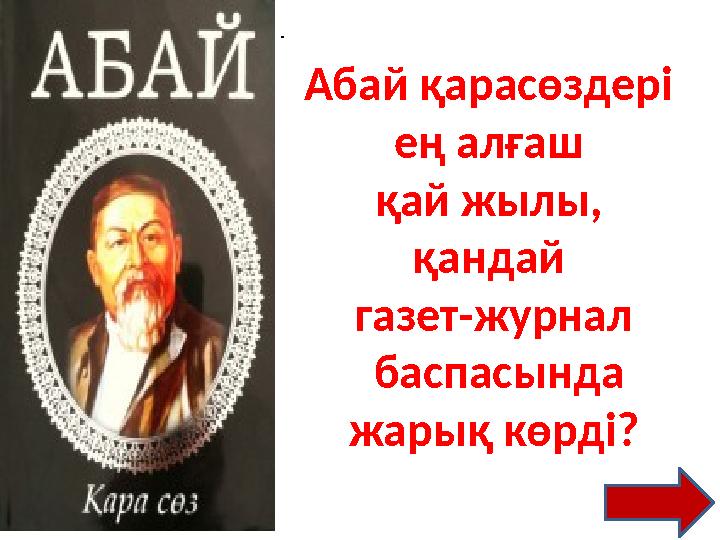 . . Абай қарасөздері ең алғаш қай жылы, қандай газет -журнал баспасында жарық көрді?