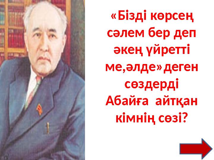 «Бізді көрсең сәлем бер деп әкең үйретті ме,әлде»деген сөздерді Абайға айтқан кімнің сөзі?