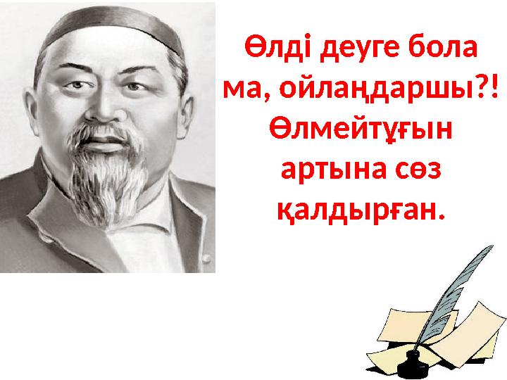 Өлді деуге бола ма, ойлаңдаршы?! Өлмейтұғын артына сөз қалдырған.