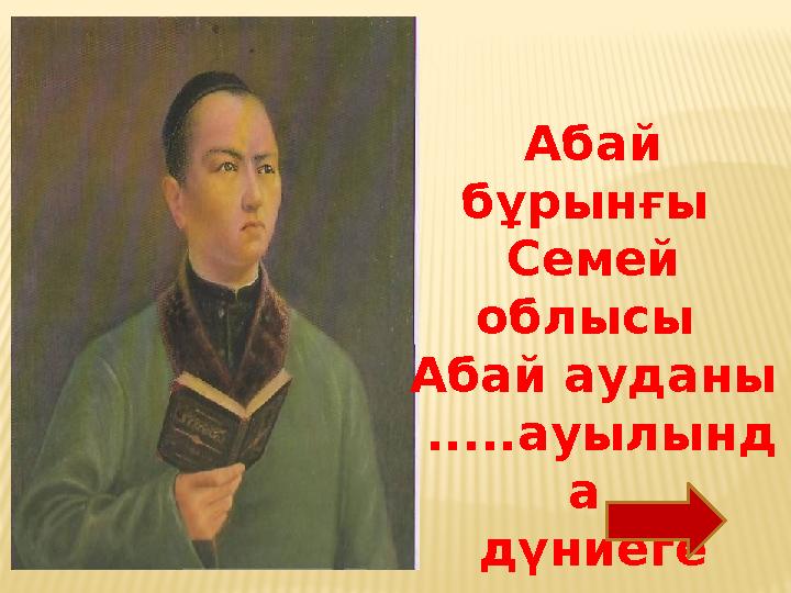 Абай бұрынғы Семей облысы Абай ауданы .....ауылынд а дүниеге келген.