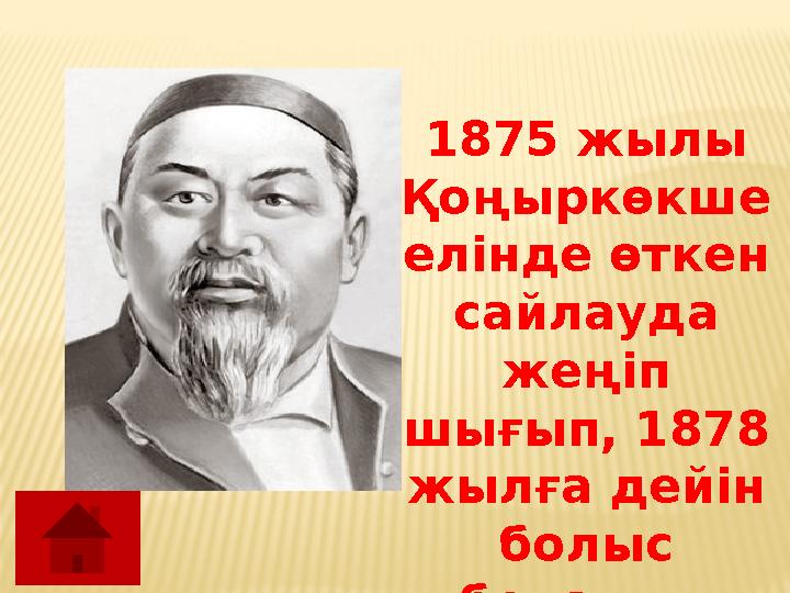 1875 жылы Қоңыркөкше елінде өткен сайлауда жеңіп шығып, 1878 жылға дейін болыс болады.