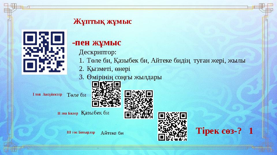 ( Ж ұптық жұмыс -пен жұмыс Дескриптор: 1. Төле би, Қазыбек би, Айтеке бидің туған жері, жылы 2. Қызметі, өнері 3. Өмірінің соңғ