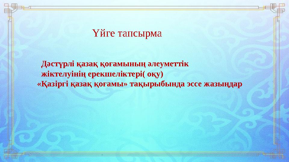 Үйге тапсырма Дәстүрлі қазақ қоғамының әлеуметтік жіктелуінің ерекшеліктері( оқу) «Қазіргі қазақ қоғамы» тақырыбында эссе