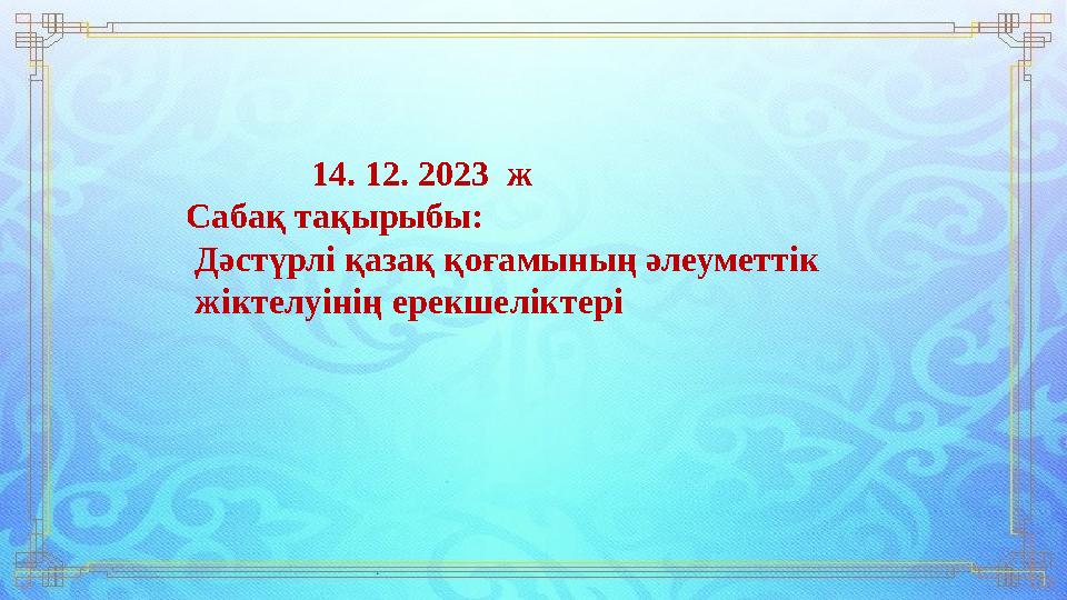 14. 12. 2023 ж Сабақ тақырыбы: Дәстүрлі қазақ қоғамының әлеуметтік жіктелуінің ерекшеліктері