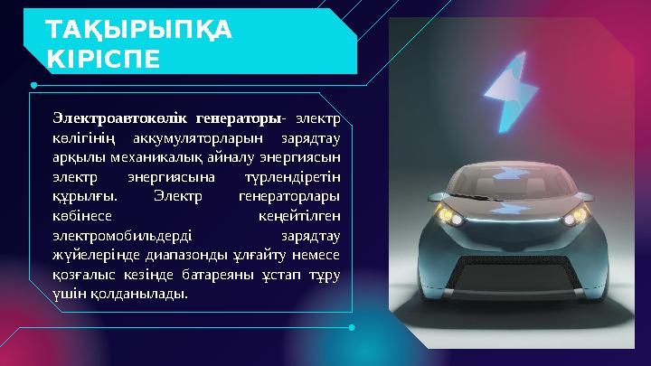 ТАҚЫРЫПҚА КІРІСПЕ Электроавтокөлік генераторы - электр көлігінің аккумуляторларын зарядтау арқылы механикалық айналу энер